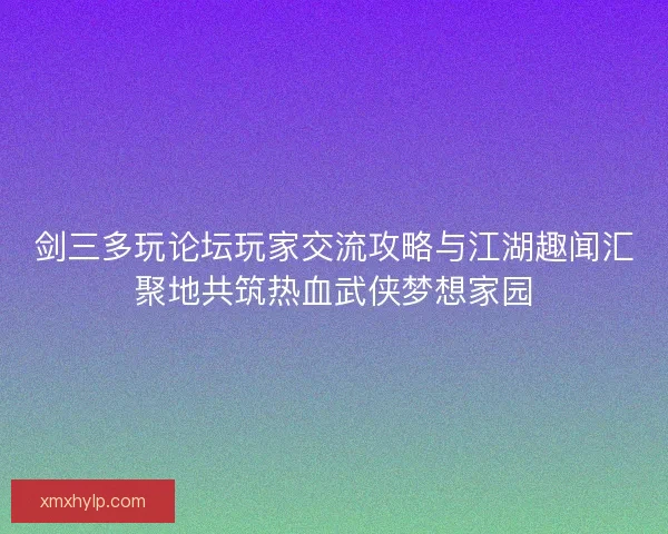 剑三多玩论坛玩家交流攻略与江湖趣闻汇聚地共筑热血武侠梦想家园