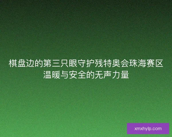 棋盘边的第三只眼守护残特奥会珠海赛区温暖与安全的无声力量