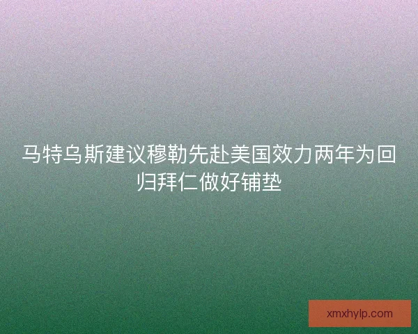 马特乌斯建议穆勒先赴美国效力两年为回归拜仁做好铺垫