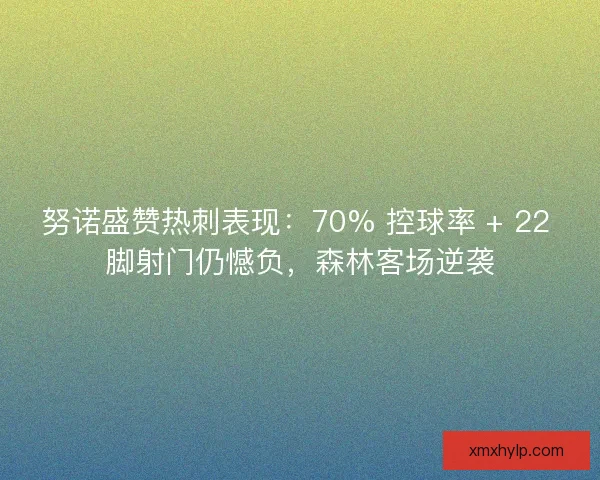 努诺盛赞热刺表现：70% 控球率 + 22 脚射门仍憾负，森林客场逆袭