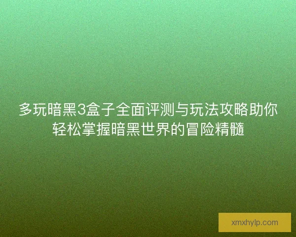 多玩暗黑3盒子全面评测与玩法攻略助你轻松掌握暗黑世界的冒险精髓