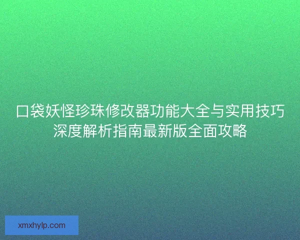 口袋妖怪珍珠修改器功能大全与实用技巧深度解析指南最新版全面攻略