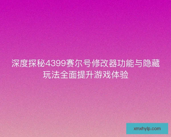 深度探秘4399赛尔号修改器功能与隐藏玩法全面提升游戏体验 深度探秘4399赛尔号修改器功能与隐藏玩法全面提升游戏体验