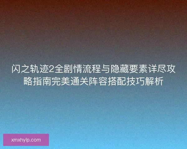 闪之轨迹2全剧情流程与隐藏要素详尽攻略指南完美通关阵容搭配技巧解析 闪之轨迹2全剧情流程与隐藏要素详尽攻略指南完美通关阵容搭配技巧解析