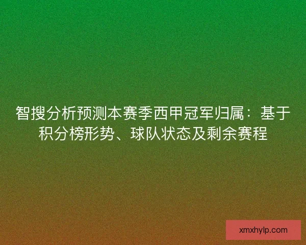 智搜分析预测本赛季西甲冠军归属:基于积分榜形势、球队状态及剩余赛程 智搜分析预测本赛季西甲冠军归属:基于积分榜形势、球队状态及剩余赛程